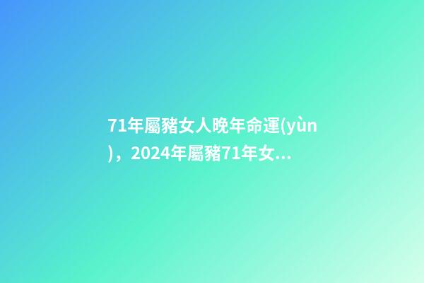 71年屬豬女人晚年命運(yùn)，2024年屬豬71年女性晚年運(yùn)程 71年屬豬女人晚年命運(yùn)-第1張-觀點(diǎn)-玄機(jī)派
